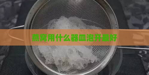 燕窝用什么器皿泡开更好