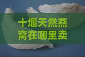 十堰天然燕窝在哪里卖呀