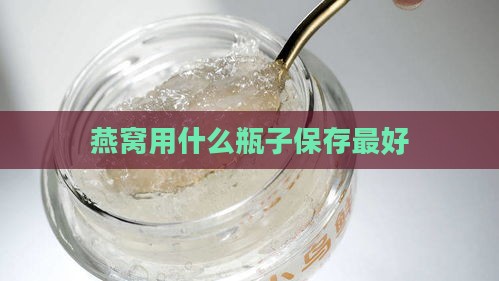 燕窝用什么瓶子保存更好