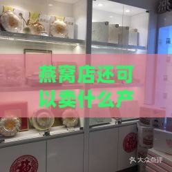 燕窝店还可以卖什么产品