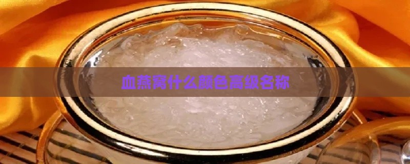 血燕窝什么颜色高级名称