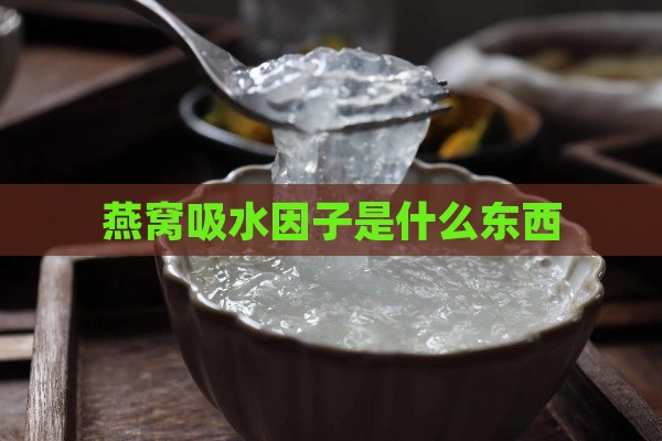 燕窝吸水因子是什么东西