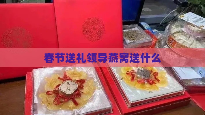 春节送礼领导燕窝送什么