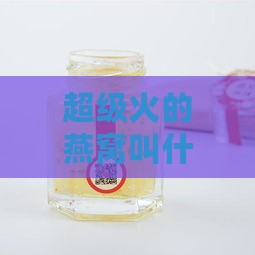 超级火的燕窝叫什么牌子