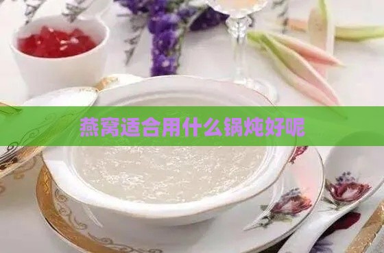 燕窝适合用什么锅炖好呢