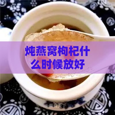 炖燕窝枸杞什么时候放好