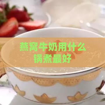 燕窝牛奶用什么锅煮更好