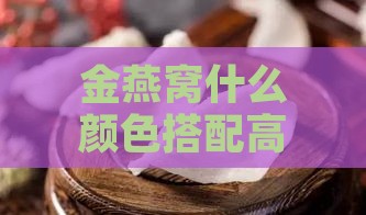 金燕窝什么颜色搭配高级