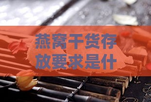 燕窝干货存放要求是什么