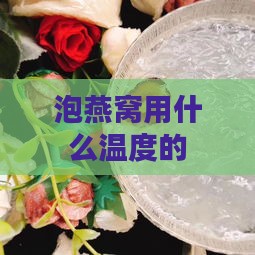 泡燕窝用什么温度的水泡