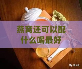 燕窝还可以配什么喝更好