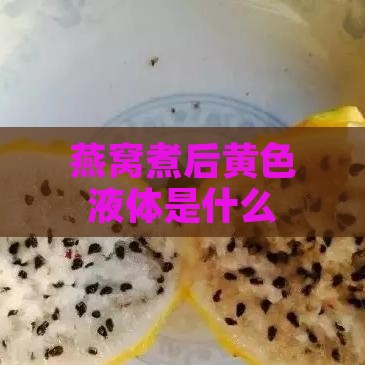 燕窝煮后黄色液体是什么