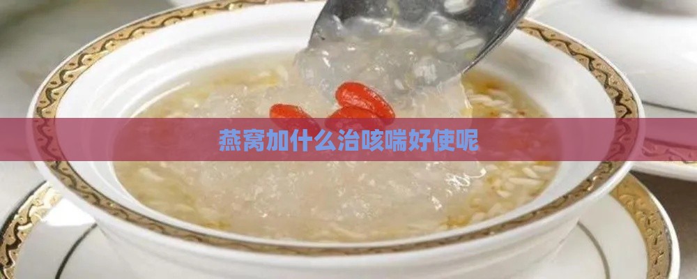 燕窝加什么治咳喘好使呢