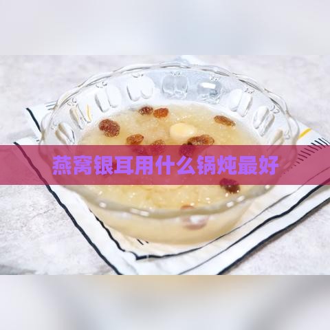 燕窝银耳用什么锅炖更好