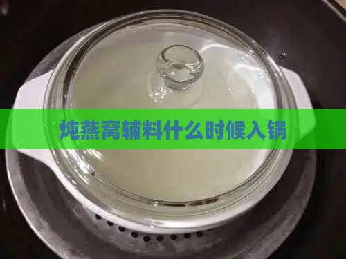 炖燕窝辅料什么时候入锅