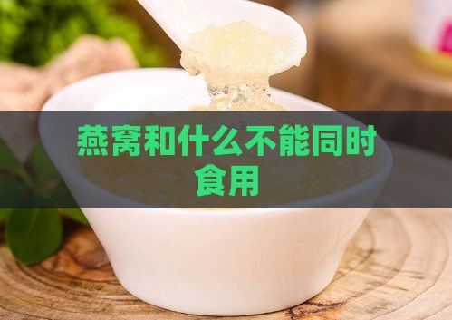 燕窝和什么不能同时食用