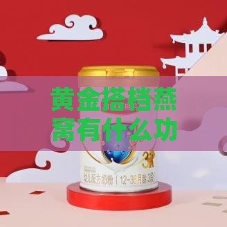 黄金搭档燕窝有什么功效