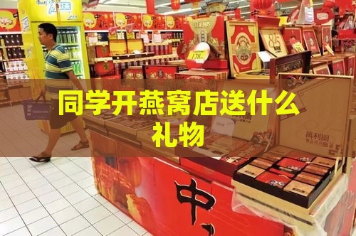 同学开燕窝店送什么礼物