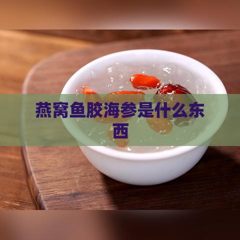 燕窝鱼胶海参是什么东西