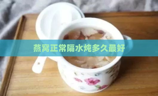 燕窝正常隔水炖多久更好