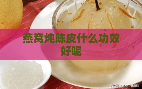 燕窝炖陈皮什么功效好呢