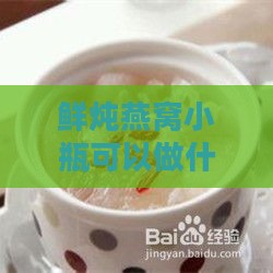 鲜炖燕窝小瓶可以做什么