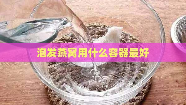 泡发燕窝用什么容器更好