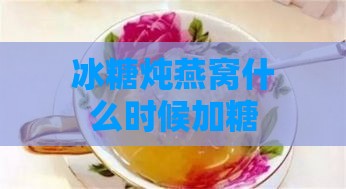 冰糖炖燕窝什么时候加糖