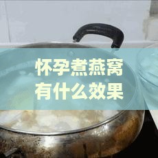 怀孕煮燕窝有什么效果吗