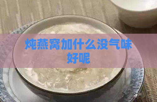 炖燕窝加什么没气味好呢