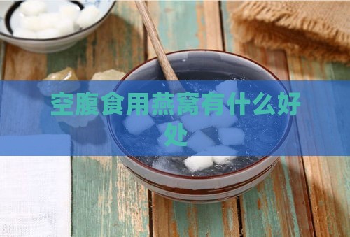 空腹食用燕窝有什么好处