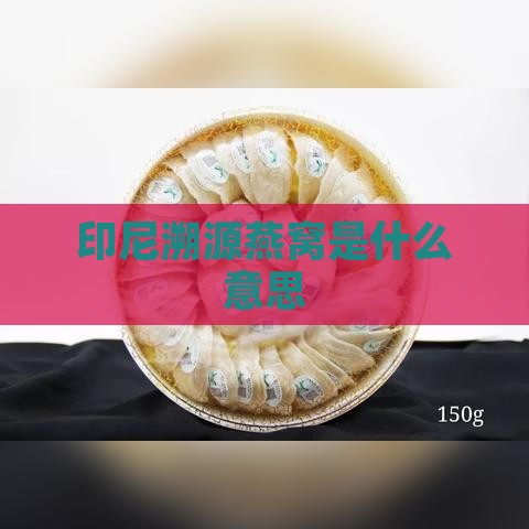 印尼溯源燕窝是什么意思