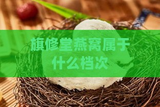 旗修堂燕窝属于什么档次