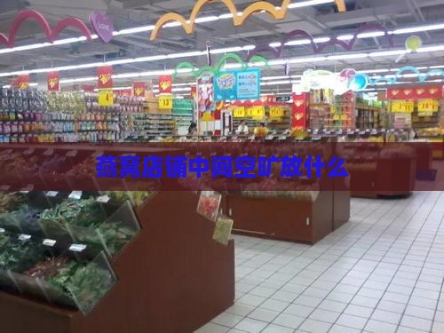 燕窝店铺中间空旷放什么