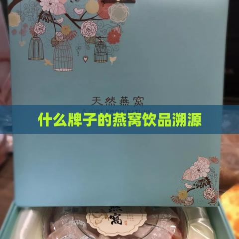 什么牌子的燕窝饮品溯源