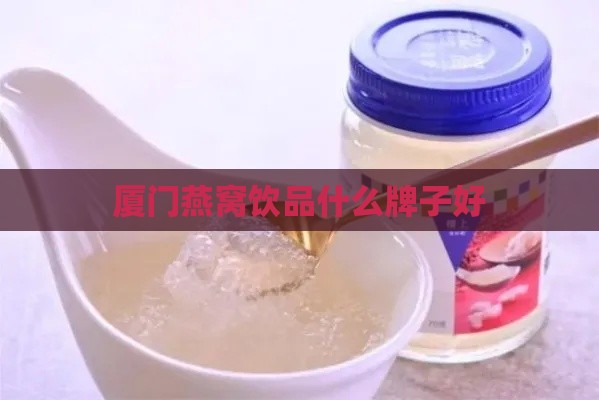 厦门燕窝饮品什么牌子好