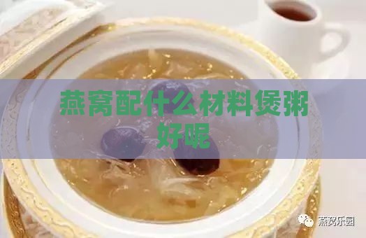 燕窝配什么材料煲粥好呢