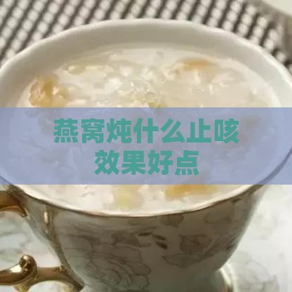 燕窝炖什么止咳效果好点