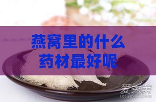 燕窝里的什么药材更好呢