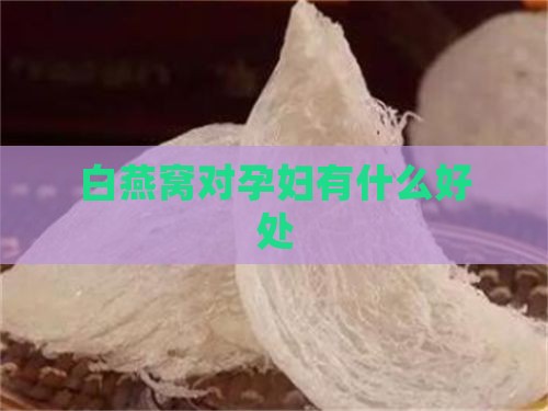 白燕窝对孕妇有什么好处