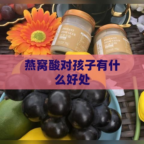 燕窝酸对孩子有什么好处