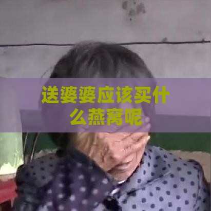 送婆婆应该买什么燕窝呢