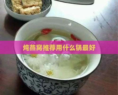 炖燕窝推荐用什么锅更好