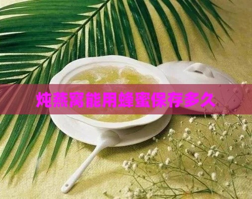 炖燕窝能用蜂蜜保存多久