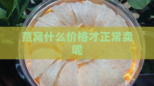 燕窝什么价格才正常卖呢