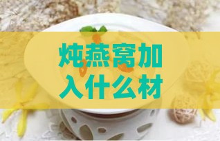 炖燕窝加入什么材料好呢