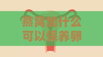 燕窝加什么可以保养卵巢