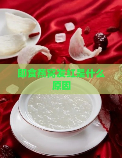 即食燕窝发红是什么原因