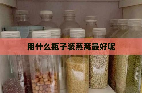 用什么瓶子装燕窝更好呢