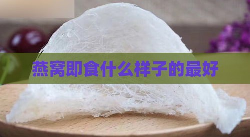 燕窝即食什么样子的更好